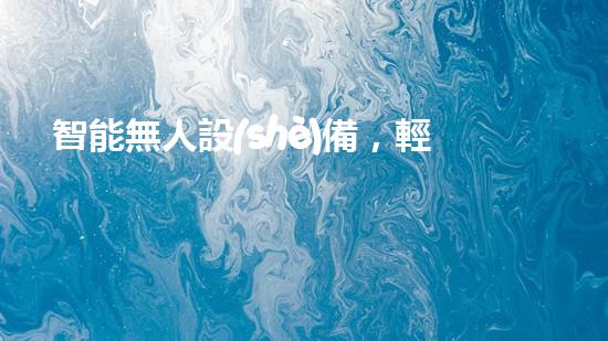 智能無人設(shè)備，輕松解決堵塞難題！